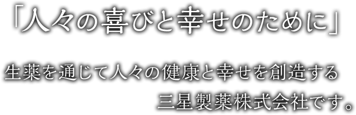 「人々の喜びと幸せのために」　生薬を通じて人々の健康と幸せを創造する三星製薬株式会社です。