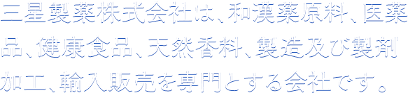 三星製薬株式会社は、和漢薬原料、医薬品、健康食品、天然香料、製造及び製剤加工、輸入販売を専門とする会社です。